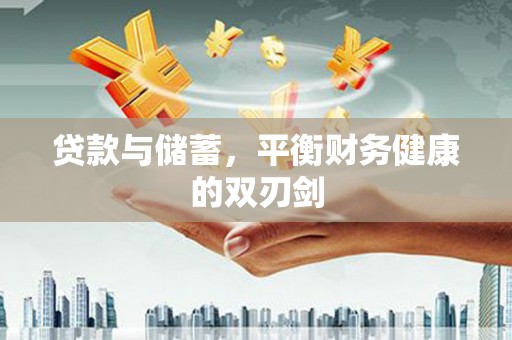 武清贷款与储蓄，平衡财务健康的双刃剑