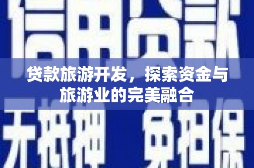 武清贷款旅游开发，探索资金与旅游业的完美融合