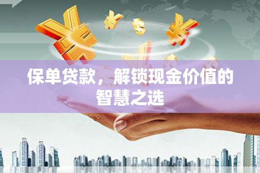 武清保单贷款，解锁现金价值的智慧之选