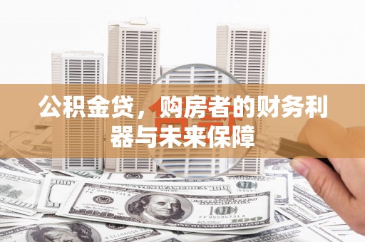 武清公积金贷，购房者的财务利器与未来保障