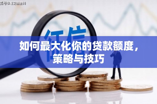 武清如何最大化你的贷款额度，策略与技巧
