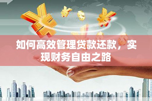 武清如何高效管理贷款还款，实现财务自由之路