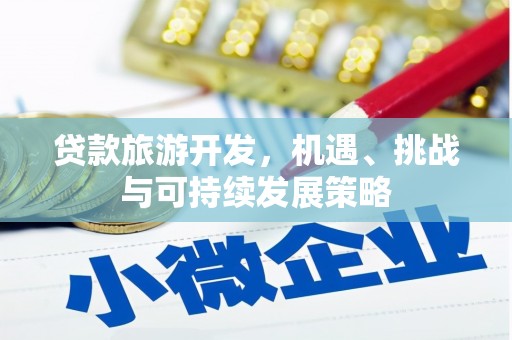 武清贷款旅游开发，机遇、挑战与可持续发展策略