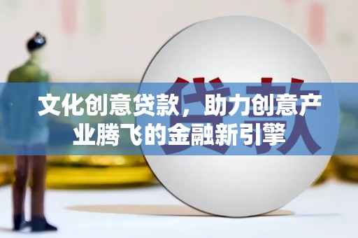 武清文化创意贷款，助力创意产业腾飞的金融新引擎