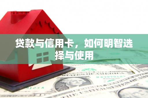 武清贷款与信用卡，如何明智选择与使用