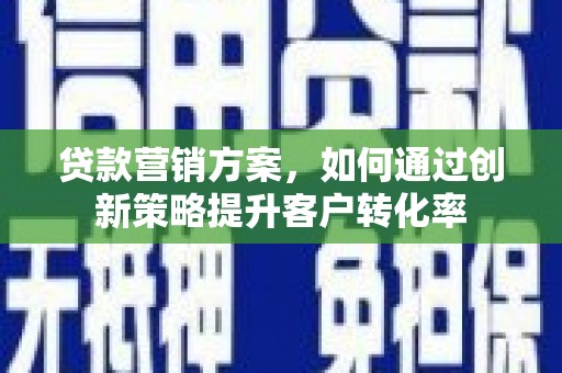 武清贷款营销方案，如何通过创新策略提升客户转化率