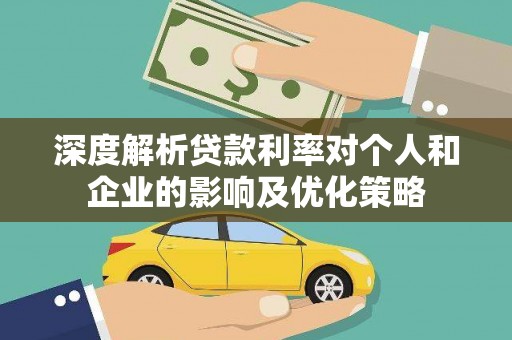 武清深度解析贷款利率对个人和企业的影响及优化策略