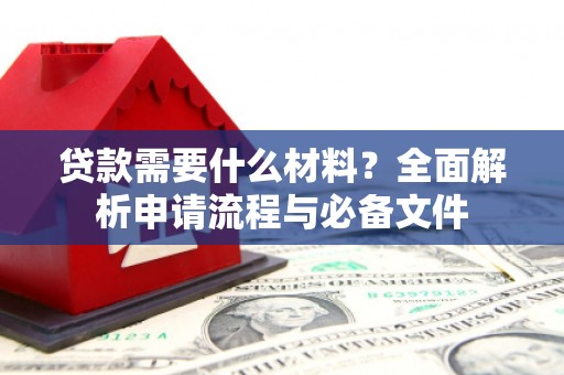 武清贷款需要什么材料？全面解析申请流程与必备文件