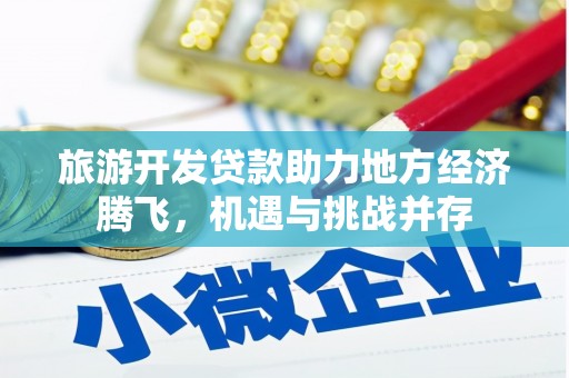武清旅游开发贷款助力地方经济腾飞，机遇与挑战并存