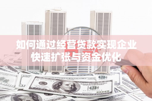 武清如何通过经营贷款实现企业快速扩张与资金优化