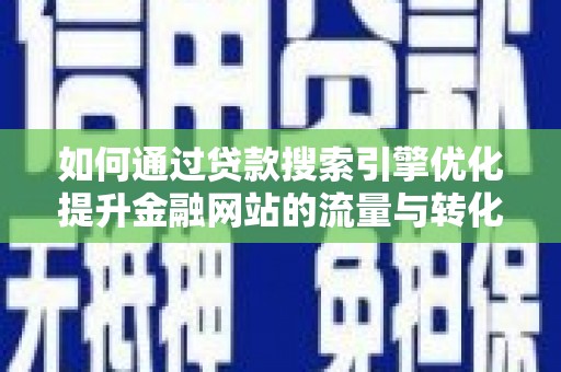 武清如何通过贷款搜索引擎优化提升金融网站的流量与转化率