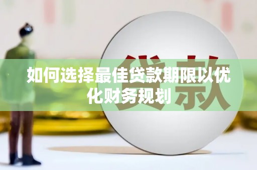 武清如何选择最佳贷款期限以优化财务规划