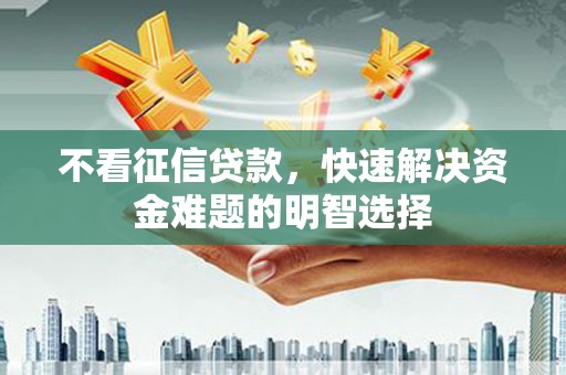 武清不看征信贷款，快速解决资金难题的明智选择