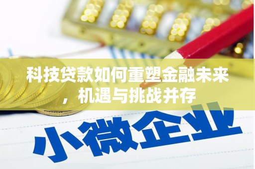武清科技贷款如何重塑金融未来，机遇与挑战并存