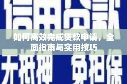 武清如何高效完成贷款申请，全面指南与实用技巧