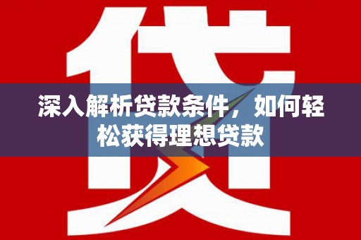 武清深入解析贷款条件，如何轻松获得理想贷款