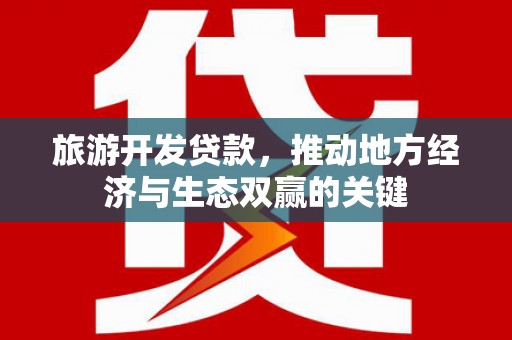 武清旅游开发贷款，推动地方经济与生态双赢的关键