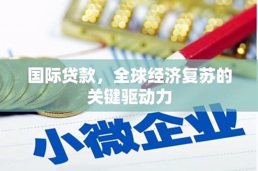 武清国际贷款，全球经济复苏的关键驱动力