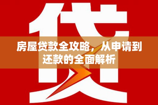 武清房屋贷款全攻略，从申请到还款的全面解析