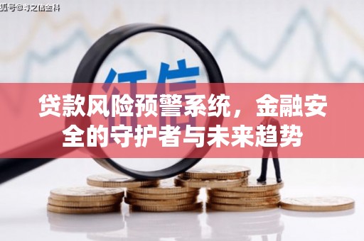 武清贷款风险预警系统，金融安全的守护者与未来趋势