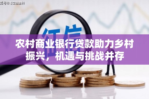 武清农村商业银行贷款助力乡村振兴，机遇与挑战并存