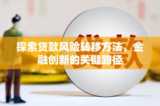 武清探索贷款风险转移方法，金融创新的关键路径