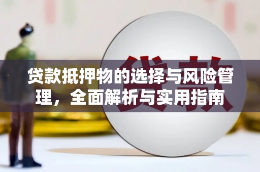 武清贷款抵押物的选择与风险管理，全面解析与实用指南