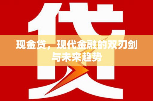 武清现金贷，现代金融的双刃剑与未来趋势
