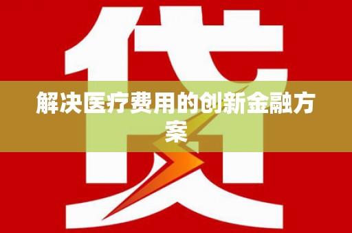 武清解决医疗费用的创新金融方案