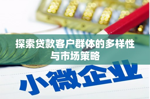 武清探索贷款客户群体的多样性与市场策略
