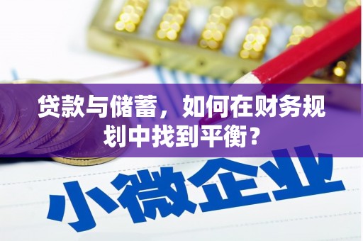 武清贷款与储蓄，如何在财务规划中找到平衡？