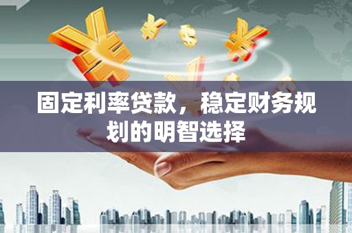 武清固定利率贷款，稳定财务规划的明智选择