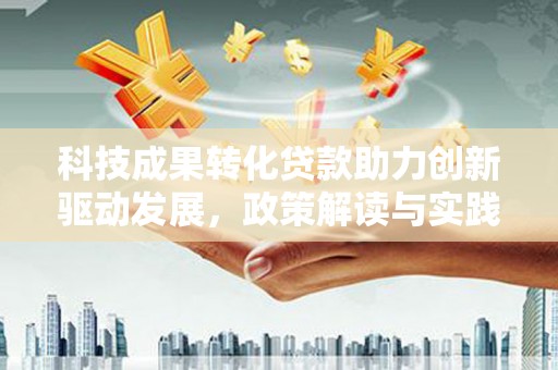 武清科技成果转化贷款助力创新驱动发展，政策解读与实践探索