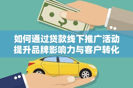 武清如何通过贷款线下推广活动提升品牌影响力与客户转化率