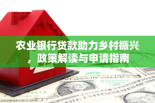 武清农业银行贷款助力乡村振兴，政策解读与申请指南