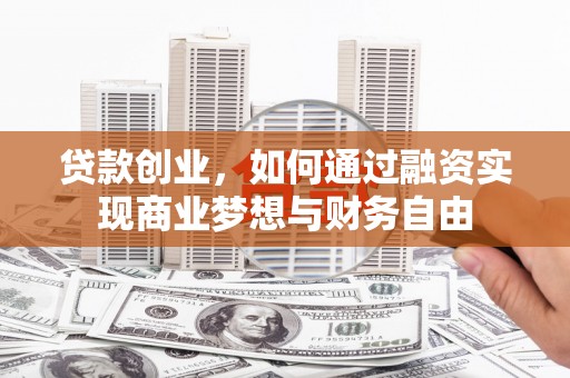 武清贷款创业，如何通过融资实现商业梦想与财务自由