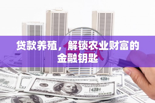 武清贷款养殖，解锁农业财富的金融钥匙
