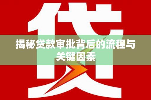 武清揭秘贷款审批背后的流程与关键因素
