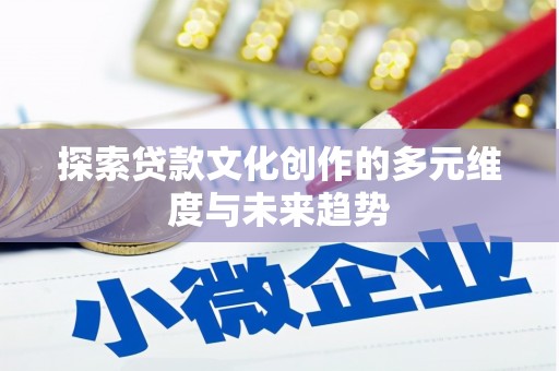 武清探索贷款文化创作的多元维度与未来趋势