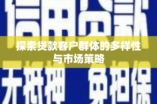 武清探索贷款客户群体的多样性与市场策略
