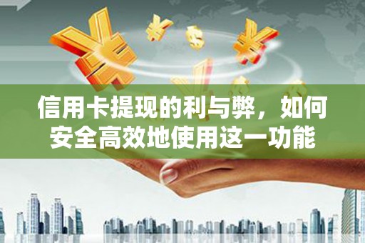 武清信用卡提现的利与弊，如何安全高效地使用这一功能