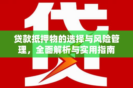 武清贷款抵押物的选择与风险管理，全面解析与实用指南