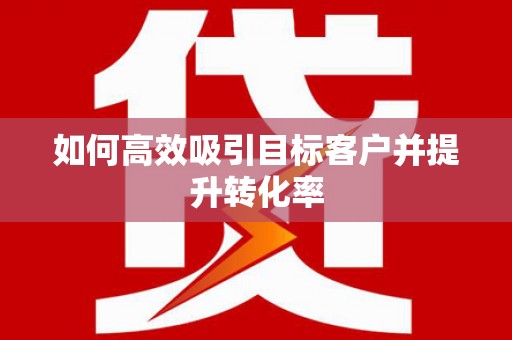 武清如何高效吸引目标客户并提升转化率