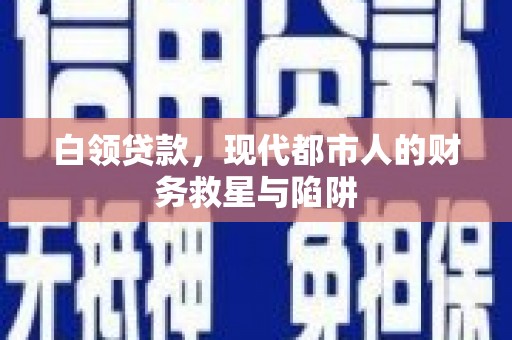 武清白领贷款，现代都市人的财务救星与陷阱