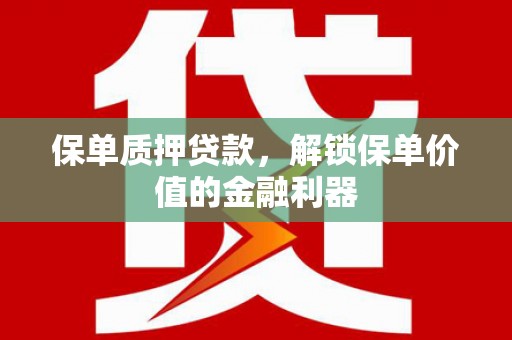 武清保单质押贷款，解锁保单价值的金融利器