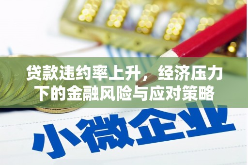 武清贷款违约率上升，经济压力下的金融风险与应对策略