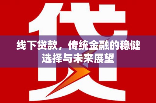 武清线下贷款，传统金融的稳健选择与未来展望