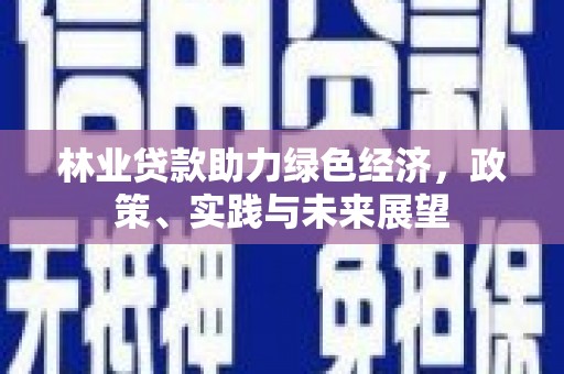 武清林业贷款助力绿色经济，政策、实践与未来展望