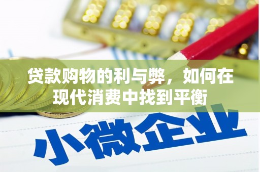 武清贷款购物的利与弊，如何在现代消费中找到平衡