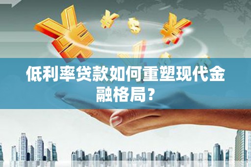 武清低利率贷款如何重塑现代金融格局？